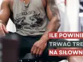 Ile powinien trwać trening na siłowni? Twój optymalny czas!
